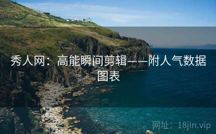秀人网：高能瞬间剪辑——附人气数据图表
