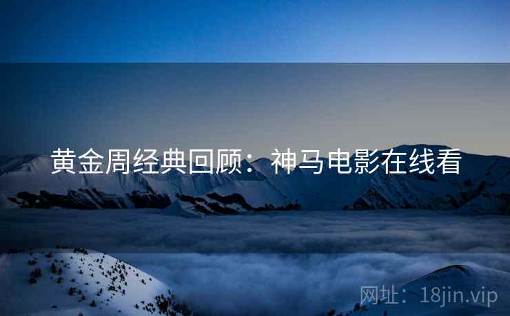黄金周经典回顾：神马电影在线看
