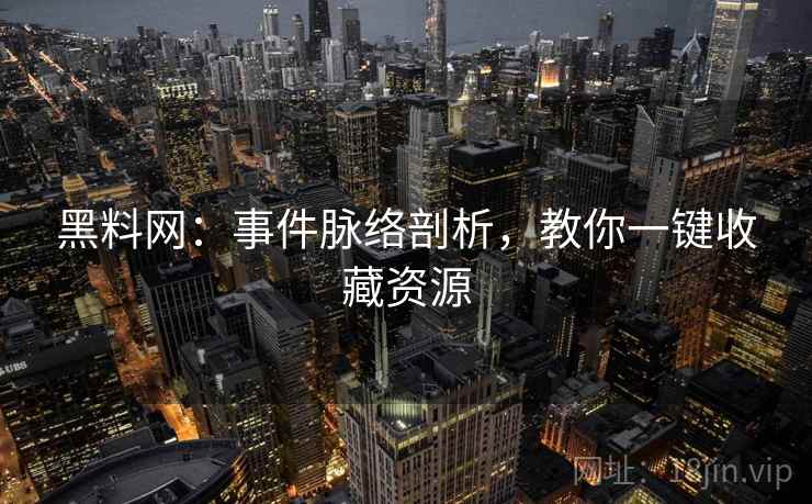 黑料网：事件脉络剖析，教你一键收藏资源