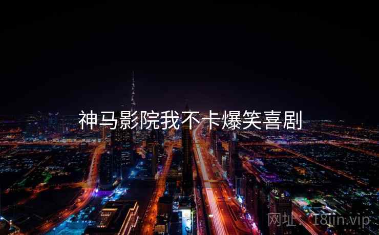 神马影院我不卡爆笑喜剧