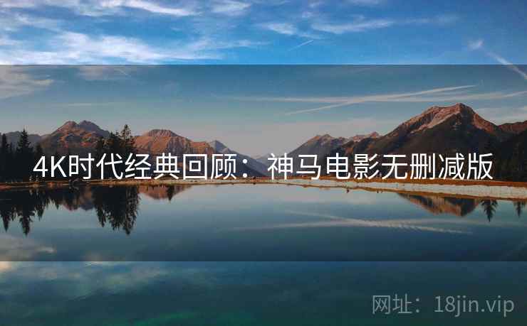 4K时代经典回顾：神马电影无删减版