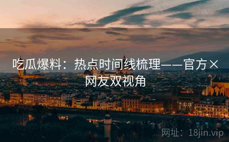 吃瓜爆料：热点时间线梳理——官方×网友双视角