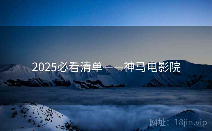 2025必看清单——神马电影院  第2张