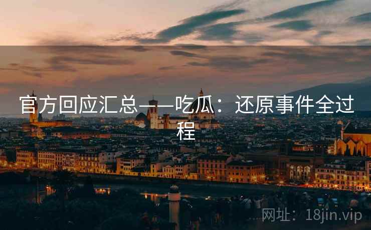 官方回应汇总——吃瓜：还原事件全过程