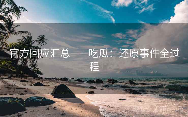 官方回应汇总——吃瓜：还原事件全过程