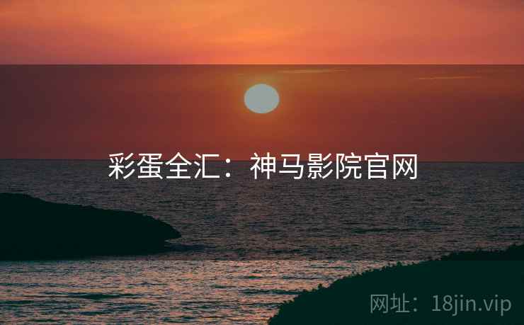 彩蛋全汇：神马影院官网