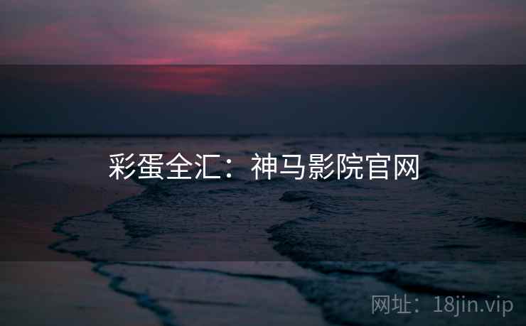 彩蛋全汇：神马影院官网