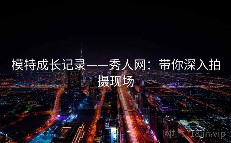 模特成长记录——秀人网：带你深入拍摄现场