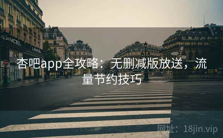 杏吧app全攻略：无删减版放送，流量节约技巧